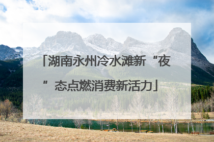 湖南永州冷水滩新“夜”态点燃消费新活力