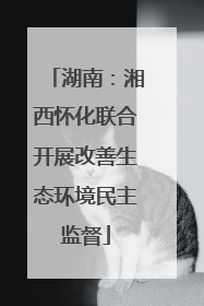 湖南：湘西怀化联合开展改善生态环境民主监督