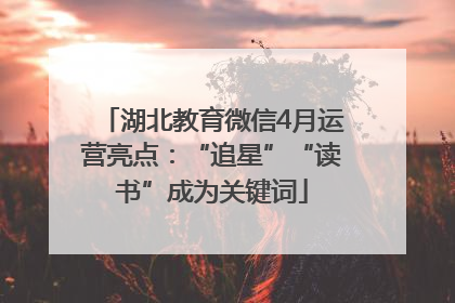 湖北教育微信4月运营亮点：“追星”“读书”成为关键词
