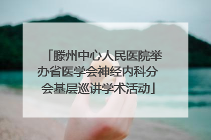 滕州中心人民医院举办省医学会神经内科分会基层巡讲学术活动