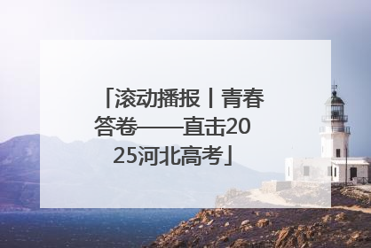 滚动播报丨青春答卷——直击2025河北高考