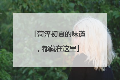 菏泽初夏的味道，都藏在这里