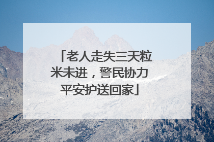 老人走失三天粒米未进，警民协力平安护送回家