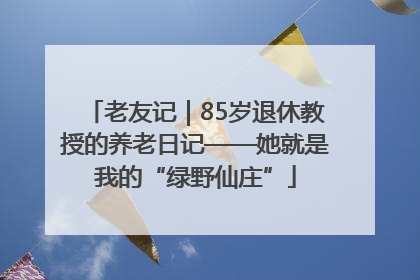 老友记｜85岁退休教授的养老日记——她就是我的“绿野仙庄”