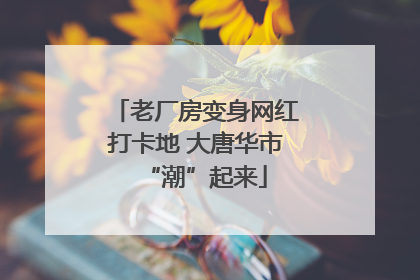 老厂房变身网红打卡地 大唐华市“潮”起来