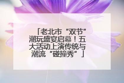 老北市“双节”潮玩盛宴启幕！五大活动上演传统与潮流“碰撞秀”
