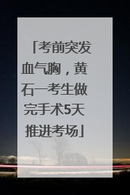 考前突发血气胸，黄石一考生做完手术5天推进考场