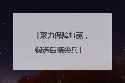 聚力保障打赢，锻造后装尖兵