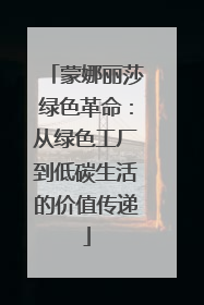 蒙娜丽莎绿色革命：从绿色工厂到低碳生活的价值传递
