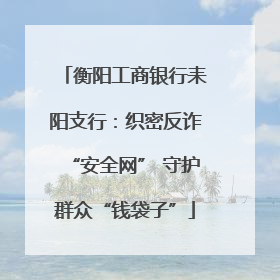 衡阳工商银行耒阳支行：织密反诈“安全网” 守护群众“钱袋子”