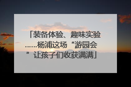 装备体验、趣味实验……杨浦这场“游园会”让孩子们收获满满