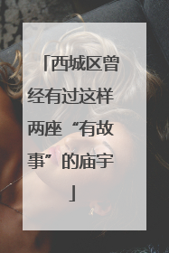 西城区曾经有过这样两座“有故事”的庙宇