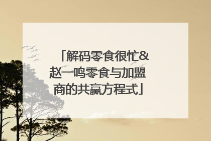 解码零食很忙&赵一鸣零食与加盟商的共赢方程式