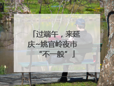 过端午，来延庆~姚官岭夜市“不一般”
