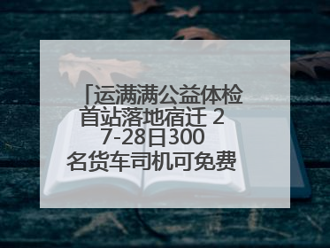 运满满公益体检首站落地宿迁 27-28日300名货车司机可免费享专业检查