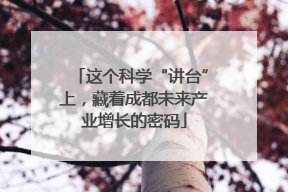 这个科学“讲台”上，藏着成都未来产业增长的密码