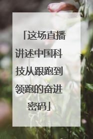 这场直播讲述中国科技从跟跑到领跑的奋进密码