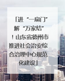 进“一扇门” 解“万家结”！山东省德州市推进社会治安综合治理中心规范化建设