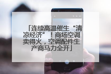 连续高温催生“清凉经济”！商场空调卖得火，空调配件生产商马力全开