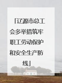 辽源市总工会多举措筑牢职工劳动保护和安全生产防线