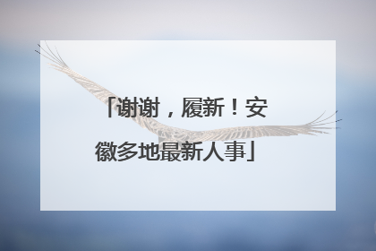谢谢，履新！安徽多地最新人事