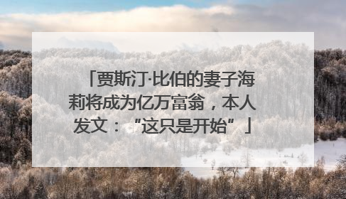 贾斯汀·比伯的妻子海莉将成为亿万富翁，本人发文：“这只是开始”