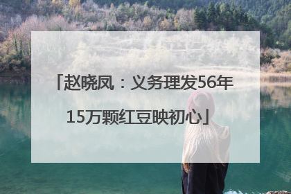 赵晓凤：义务理发56年 15万颗红豆映初心