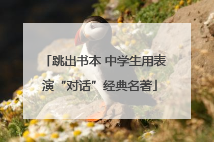 跳出书本 中学生用表演“对话”经典名著