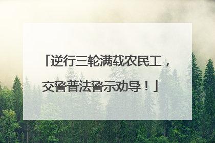 逆行三轮满载农民工，交警普法警示劝导！
