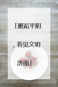 邂逅平阴，看见文明济南