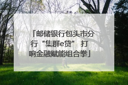 邮储银行包头市分行“集群e贷” 打响金融赋能组合拳