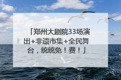 郑州大剧院33场演出+非遗市集+全民舞台，统统免！费！