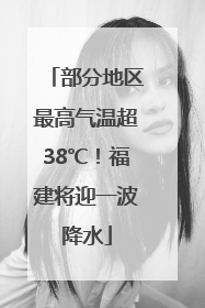部分地区最高气温超38℃！福建将迎一波降水