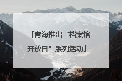 青海推出“档案馆开放日”系列活动