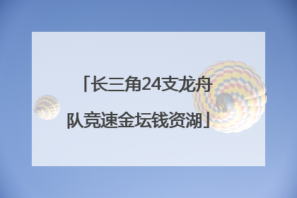 长三角24支龙舟队竞速金坛钱资湖