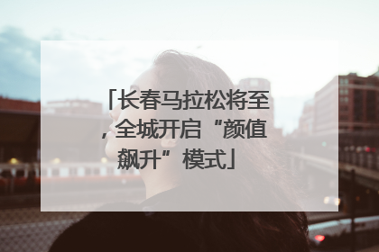 长春马拉松将至,全城开启“颜值飙升”模式