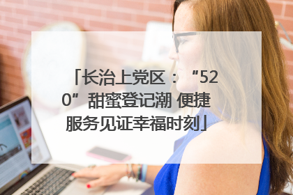 长治上党区：“520”甜蜜登记潮 便捷服务见证幸福时刻