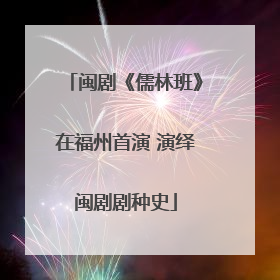 闽剧《儒林班》在福州首演 演绎闽剧剧种史