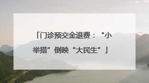 门诊预交金退费：“小举措”倒映“大民生”