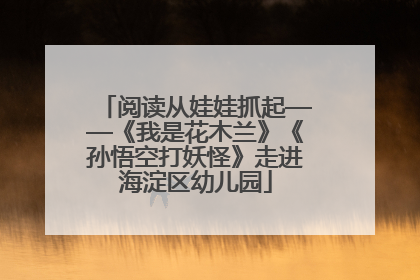 阅读从娃娃抓起——《我是花木兰》《孙悟空打妖怪》走进海淀区幼儿园