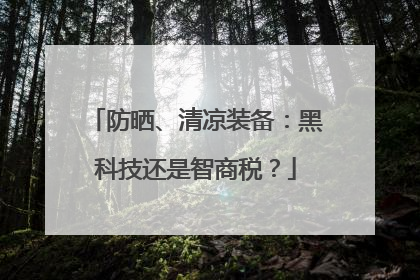 防晒、清凉装备：黑科技还是智商税？
