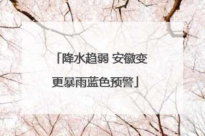 降水趋弱 安徽变更暴雨蓝色预警