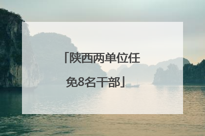 陕西两单位任免8名干部