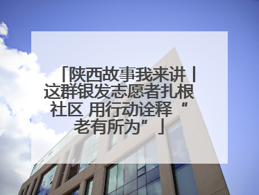 陕西故事我来讲丨这群银发志愿者扎根社区 用行动诠释“老有所为”