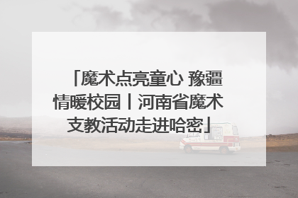 魔术点亮童心 豫疆情暖校园丨河南省魔术支教活动走进哈密