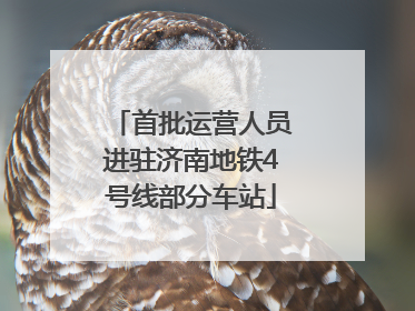 首批运营人员进驻济南地铁4号线部分车站