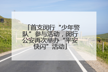 首支闵行“少年警队”参与活动,闵行公安再次举办“平安快闪”活动