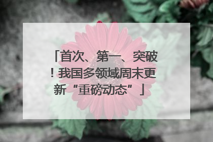 首次、第一、突破！我国多领域周末更新“重磅动态”