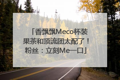 香飘飘Meco杯装果茶和顶流团太配了!粉丝:立刻Me一口