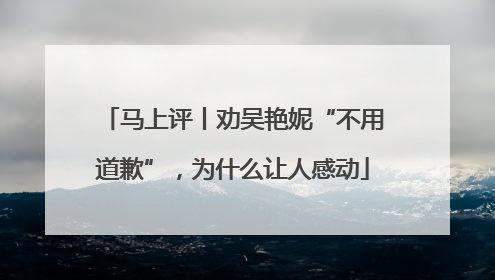 马上评丨劝吴艳妮“不用道歉”，为什么让人感动